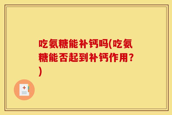 吃氨糖能补钙吗(吃氨糖能否起到补钙作用？)