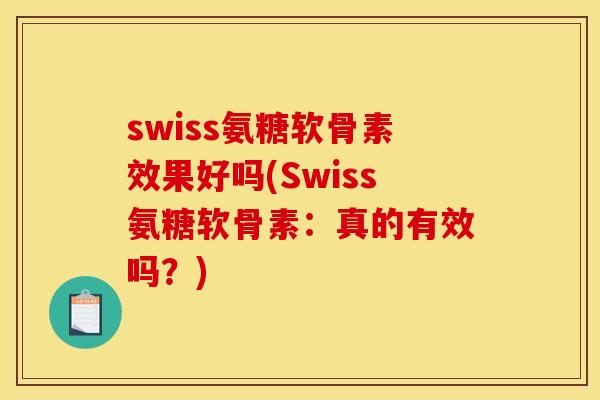 swiss氨糖软骨素效果好吗(Swiss氨糖软骨素：真的有效吗？)