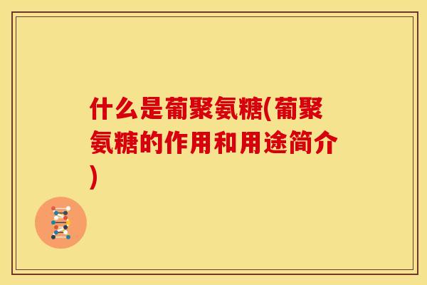 什么是葡聚氨糖(葡聚氨糖的作用和用途简介)