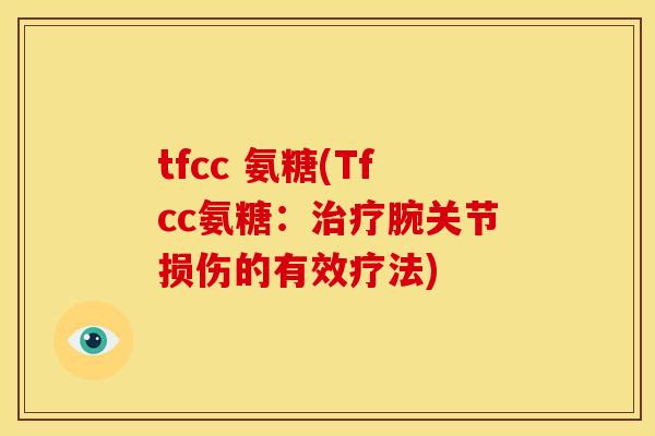 tfcc 氨糖(Tfcc氨糖：治疗腕关节损伤的有效疗法)