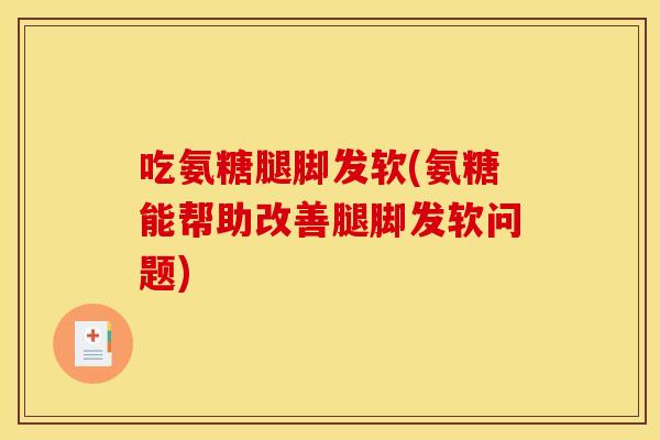 吃氨糖腿脚发软(氨糖能帮助改善腿脚发软问题)