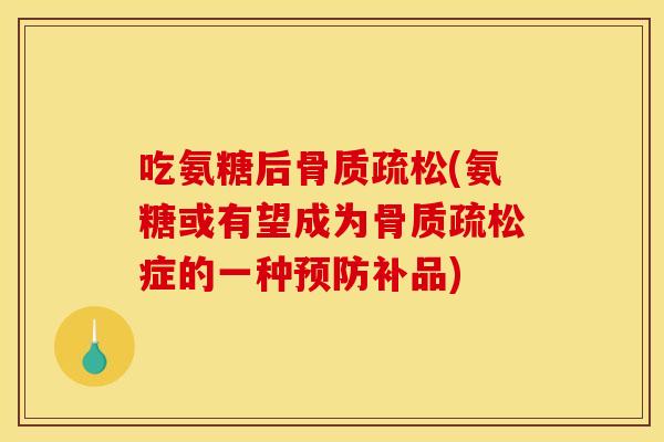 吃氨糖后(氨糖或有望成为症的一种补品) 吃氨糖后(氨糖或有望成为症的一种补品)