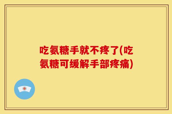 吃氨糖手就不疼了(吃氨糖可缓解手部)