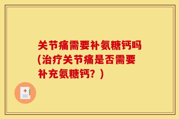 关节痛需要补氨糖钙吗(治疗关节痛是否需要补充氨糖钙？)