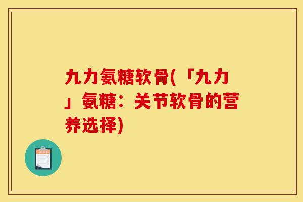 九力氨糖软骨(「九力」氨糖：关节软骨的营养选择)