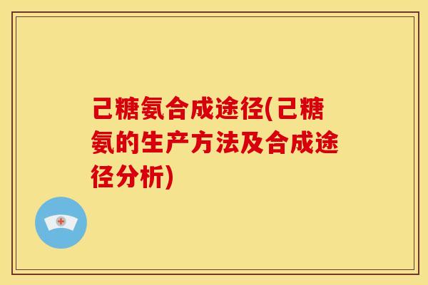 己糖氨合成途径(己糖氨的生产方法及合成途径分析)