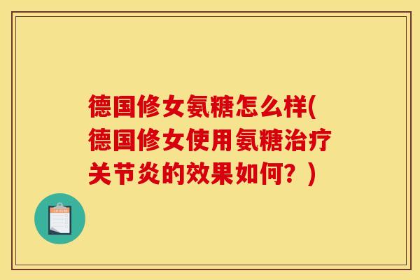 德国修女氨糖怎么样(德国修女使用氨糖治疗关节炎的效果如何？)