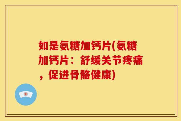 如是氨糖加钙片(氨糖加钙片：舒缓关节，促进骨骼健康)