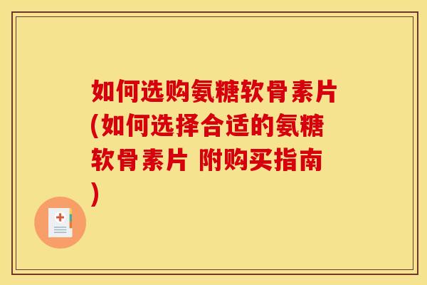 如何选购氨糖软骨素片(如何选择合适的氨糖软骨素片 附购买指南)