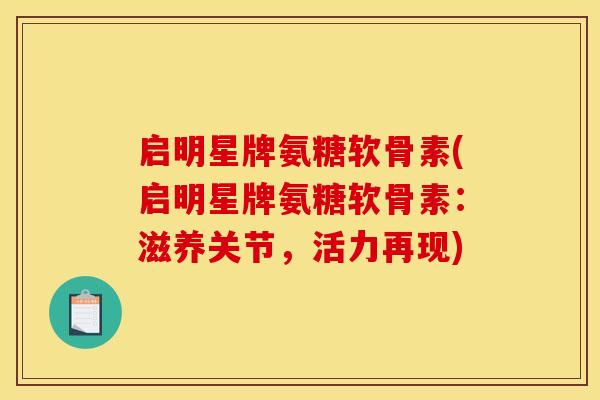 启明星牌氨糖软骨素(启明星牌氨糖软骨素:滋养关节,活力再现) 启明星牌氨糖软骨素(启明星牌氨糖软骨素:滋养关节,活力再现)