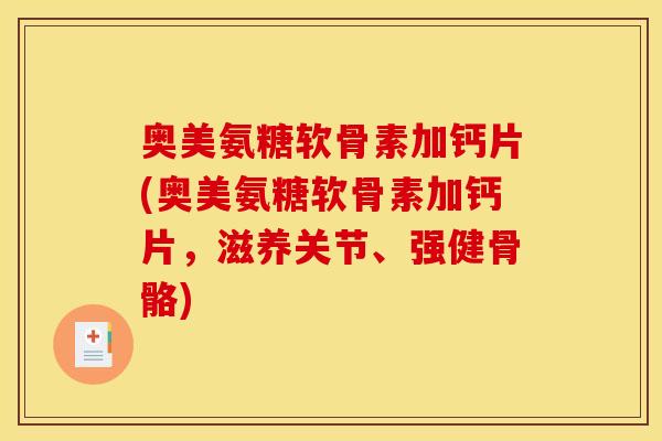 奥美氨糖软骨素加钙片(奥美氨糖软骨素加钙片，滋养关节、强健骨骼)