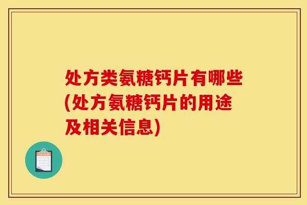 处方类氨糖钙片有哪些(处方氨糖钙片的用途及相关信息) 处方类氨糖钙片有哪些(处方氨糖钙片的用途及相关信息)
