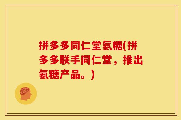 拼多多同仁堂氨糖(拼多多联手同仁堂，推出氨糖产品。)