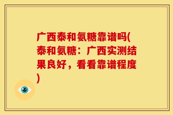 广西泰和氨糖靠谱吗(泰和氨糖：广西实测结果良好，看看靠谱程度)