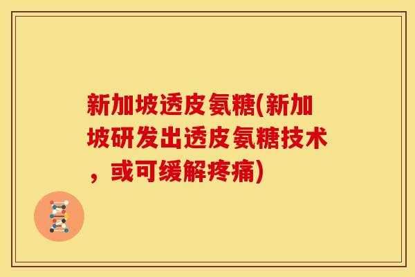 新加坡透皮氨糖(新加坡研发出透皮氨糖技术，或可缓解疼痛)