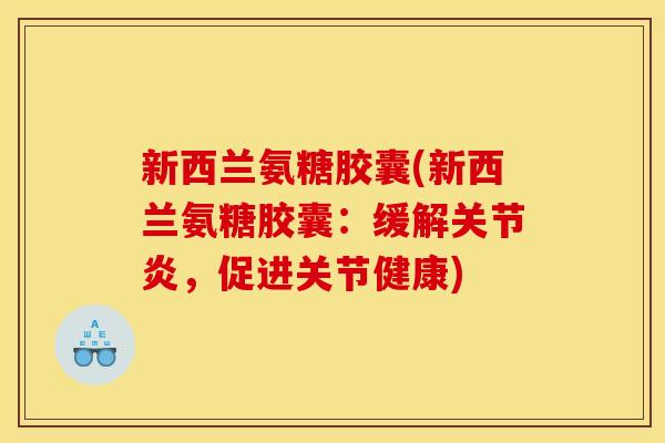 新西兰氨糖胶囊(新西兰氨糖胶囊：缓解关节炎，促进关节健康)