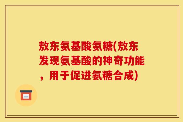 敖东氨基酸氨糖(敖东发现氨基酸的神奇功能，用于促进氨糖合成)