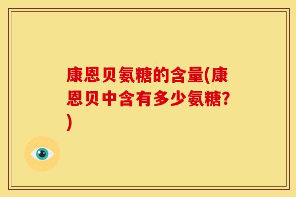 康恩贝氨糖的含量(康恩贝中含有多少氨糖？)