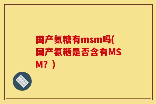 国产氨糖有msm吗(国产氨糖是否含有MSM？)