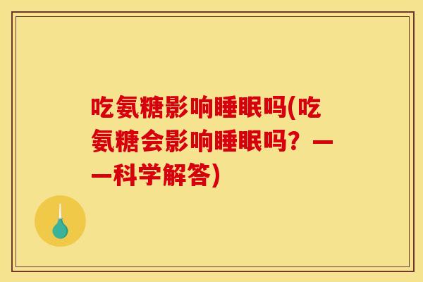 吃氨糖影响睡眠吗(吃氨糖会影响睡眠吗？——科学解答)