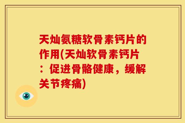 天灿氨糖软骨素钙片的作用(天灿软骨素钙片:促进骨骼健康,缓解关节) 天灿氨糖软骨素钙片的作用(天灿软骨素钙片:促进骨骼健康,缓解关节)