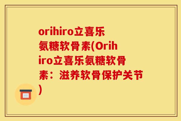 orihiro立喜乐氨糖软骨素(Orihiro立喜乐氨糖软骨素：滋养软骨保护关节)