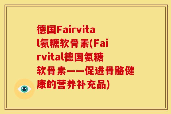 德国Fairvital氨糖软骨素(Fairvital德国氨糖软骨素——促进骨骼健康的营养补充品) 德国Fairvital氨糖软骨素(Fairvital德国氨糖软骨素——促进骨骼健康的营养补充品)