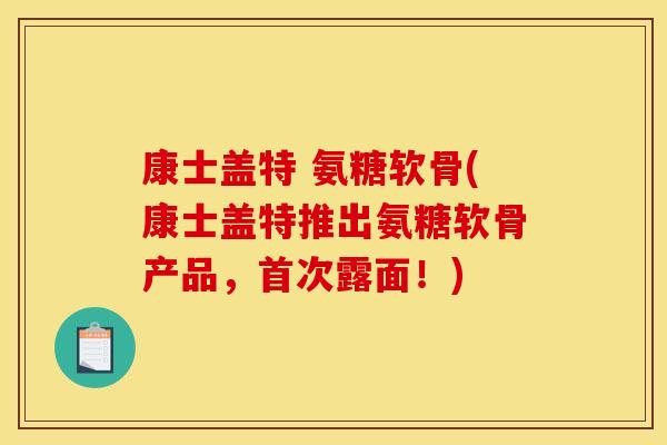 康士盖特 氨糖软骨(康士盖特推出氨糖软骨产品，首次露面！)
