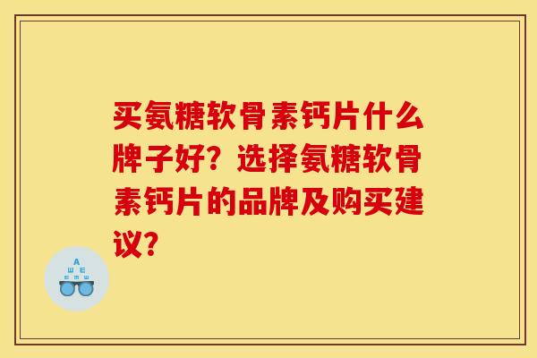 买氨糖软骨素钙片什么牌子好?选择氨糖软骨素钙片的品牌及购买建议? 买氨糖软骨素钙片什么牌子好?选择氨糖软骨素钙片的品牌及购买建议?