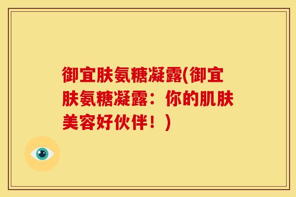 御宜肤氨糖凝露(御宜肤氨糖凝露：你的肌肤美容好伙伴！)
