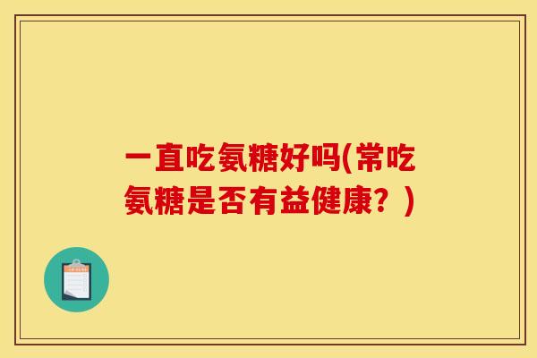 一直吃氨糖好吗(常吃氨糖是否有益健康？)