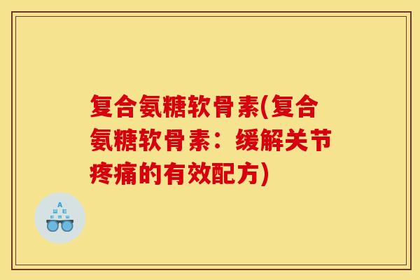 复合氨糖软骨素(复合氨糖软骨素：缓解关节疼痛的有效配方)
