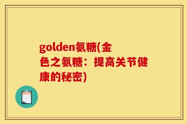golden氨糖(金色之氨糖：提高关节健康的秘密)