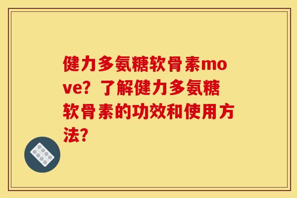 健力多氨糖软骨素move？了解健力多氨糖软骨素的功效和使用方法？