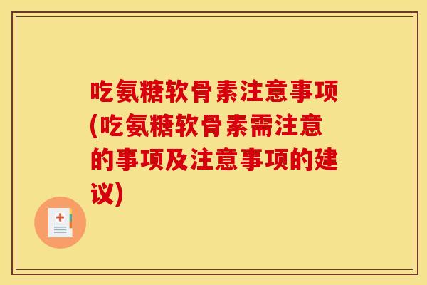 吃氨糖软骨素注意事项(吃氨糖软骨素需注意的事项及注意事项的建议)
