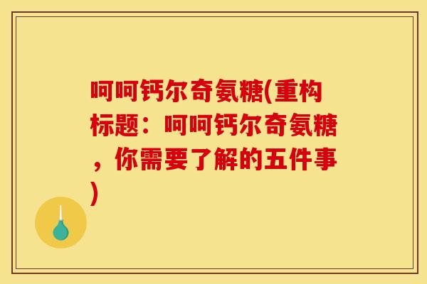 呵呵钙尔奇氨糖(重构标题：呵呵钙尔奇氨糖，你需要了解的五件事)