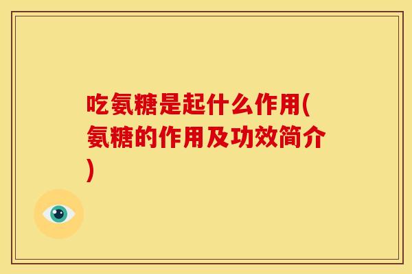 吃氨糖是起什么作用(氨糖的作用及功效简介)