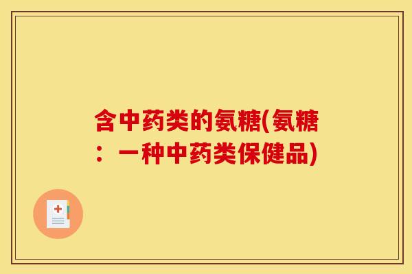 含类的氨糖(氨糖:一种类保健品) 含类的氨糖(氨糖:一种类保健品)