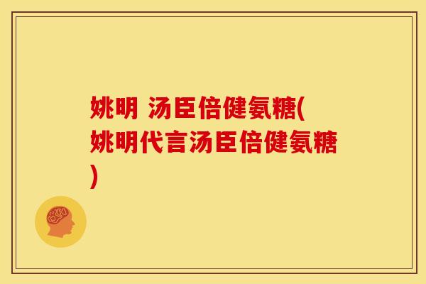 姚明 汤臣倍健氨糖(姚明代言汤臣倍健氨糖)