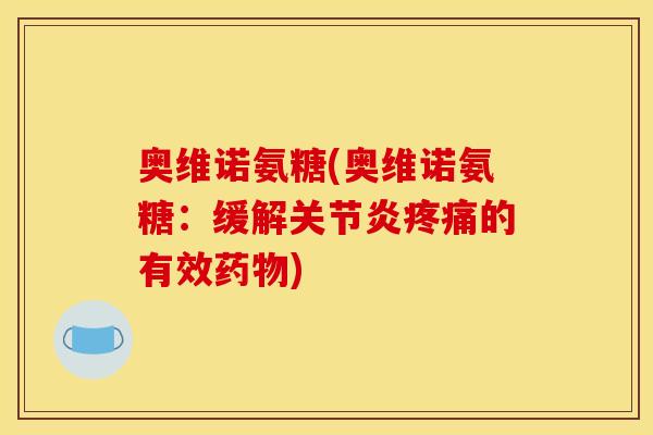 奥维诺氨糖(奥维诺氨糖：缓解关节炎疼痛的有效药物)
