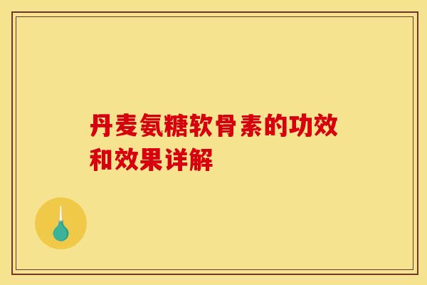 丹麦氨糖软骨素的功效和效果详解
