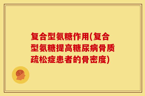 复合型氨糖作用(复合型氨糖提高糖尿病骨质疏松症患者的骨密度)