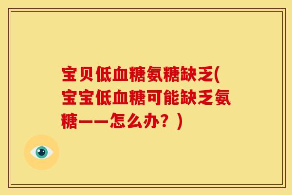 宝贝低血糖氨糖缺乏(宝宝低血糖可能缺乏氨糖——怎么办？)