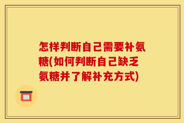 怎样判断自己需要补氨糖(如何判断自己缺乏氨糖并了解补充方式)