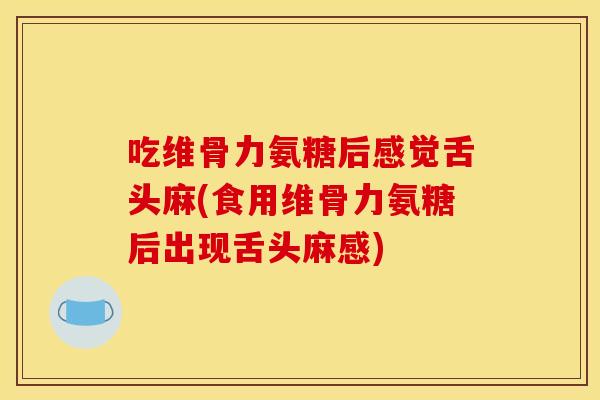 吃维骨力氨糖后感觉舌头麻(食用维骨力氨糖后出现舌头麻感)
