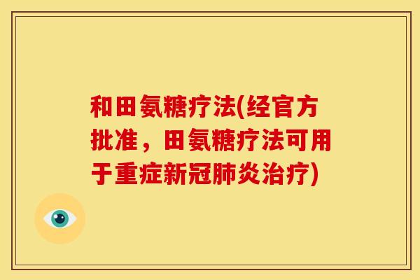 和田氨糖疗法(经官方批准，田氨糖疗法可用于重症新冠肺炎治疗)