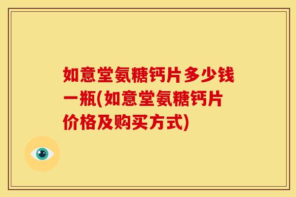 如意堂氨糖钙片多少钱一瓶(如意堂氨糖钙片价格及购买方式)