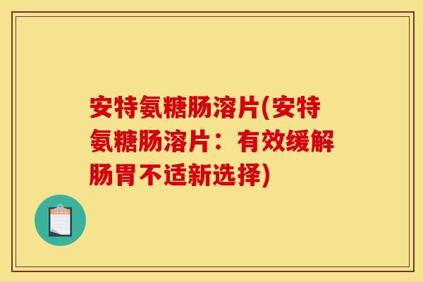 安特氨糖肠溶片(安特氨糖肠溶片：有效缓解肠胃不适新选择)