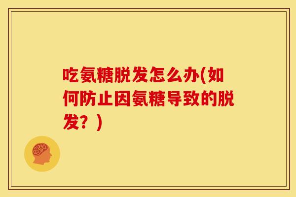 吃氨糖脱发怎么办(如何防止因氨糖导致的脱发？)