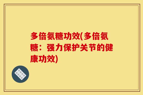 多倍氨糖功效(多倍氨糖：强力保护关节的健康功效)